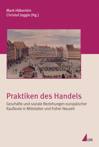 Praktiken des Handels. Geschäfte und soziale Beziehungen europäischer Kaufleute in Mittelalter und früher Neuzeit
