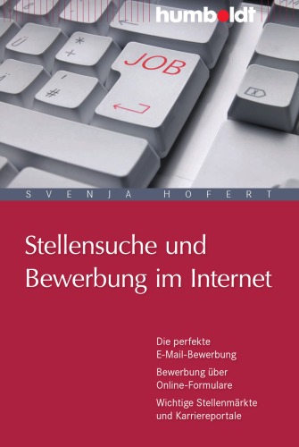 Stellensuche und Bewerbung im Internet: Die perfekte E-Mail-Bewerbung. Bewerbung über Online-Formulare. Wichtige Stellenmärkte und Karriereportale
