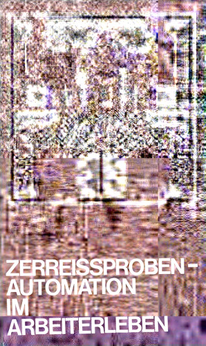 Projektgruppe Automation und Qualifikation: Zerreißproben Automation im Arbeiterleben Empirische Untersuchungen, Teil 4