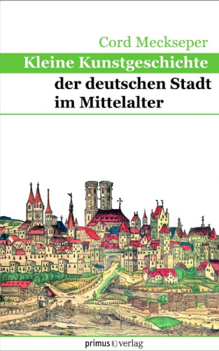 Kleine Kunstgeschichte der deutschen Stadt im Mittelalter