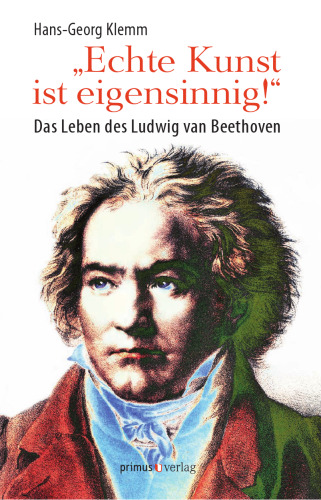 "Echte Kunst ist eigensinnig!": Das Leben des Ludwig van Beethoven