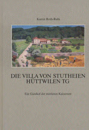Die Villa von Stutheien/Hüttwilen TG: Ein Gutshof der mittleren Kaiserzeit
