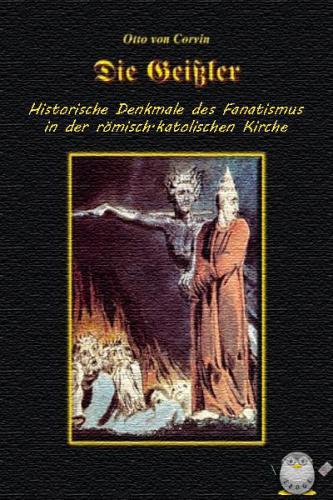 Die Geissler: historische Denkmale des Fanatismus in der römisch-katholischen Kirche
