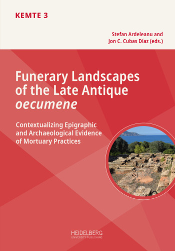 Funerary Landscapes of the Late Antique oecumene: Contextualizing Epigraphic and Archaeological Evidence of Mortuary Practices: Proceedings of an International Conference in Heidelberg, May 30 – June 1, 2019
