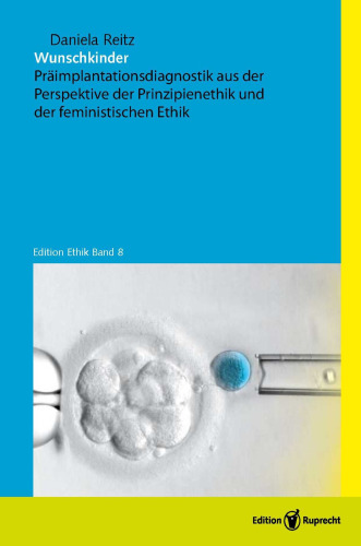 Wunschkinder: Präimplantationsdiagnostik aus der Perspektive der Prinzipienethik und der feministischen Ethik. Überarb. Diss.
