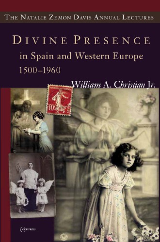 Divine Presence in Spain and Western Europe 1500–1960: Visions, Religious Images and Photographs (The Natalie Zemon Davis Annual Lectures Series)