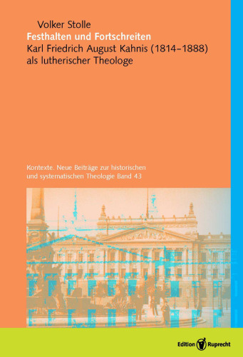 Festhalten und Fortschreiten. Kontexte. Neue Beiträge zur historischen und systematischen Theologie, Band 43: Karl Friedrich August Kahnis (1814-1888) als lutherischer Theologe