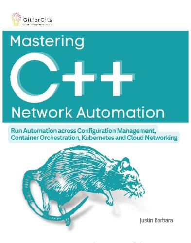 Mastering C++ Network Automation: Run Automation across Configuration Management, Container Orchestration, Kubernetes, and Cloud Networking