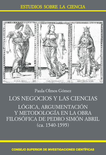 Los negocios y las ciencias : lógica, argumentación y metodología en la obra filosófica de Pedro Simón Abril (ca. 1540-1595): Lógica, argumentación y ... de Pedro Simón Abril (ca. 1540-1595)