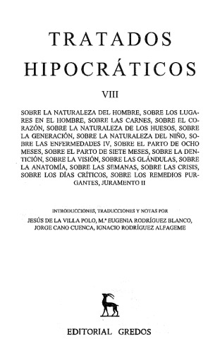 Tratados hipocráticos. Vol. VIII: Naturaleza del hombre. Lugares en el hombre. Carnes. Corazón. Naturaleza de los huesos. Generación. Naturaleza del niño. Enfermedades IV. Parto de ocho meses. Parto de siete meses. Dentición. Visión. Glándulas. Anatomía. Semanas. Crisis. Días críticos. Remedios. Juramento II
