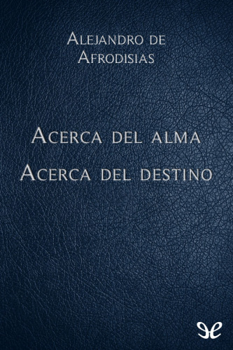 Alejandro de Afrodisias: Acerca del alma y del acerca del destino