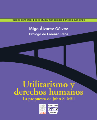 Utilitarismo y derechos humanos/ Utilitarianism and Human Rights: La Propuesta De John Stuart Mill/ the Proposal by John Stuart Mill (Theoria Cum Praxi: Serie Studia)