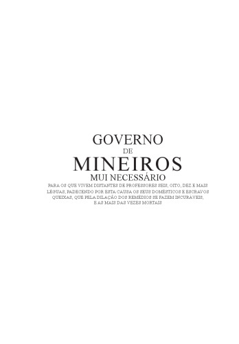 Governo de mineiros mui necessário para os que vivem distantes de professores seis, oito, dez e mais legoas, padecendo por esta cauza os seus domésticos e escravos queixas, que pela dilação dos remédios se fazem incuráveis, e as mais das vezes mortaes