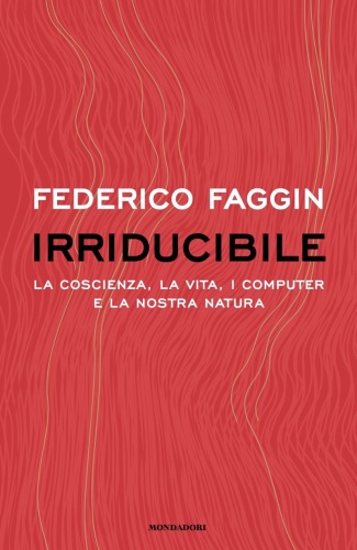 Irriducibile. La coscienza, la vita. i computer e la nostra natura