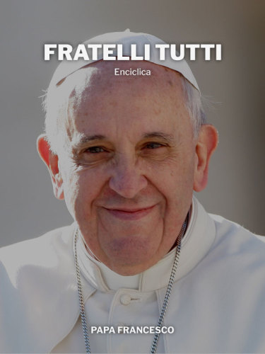 Fratelli tutti. Sulla fraternità e l'amicizia sociale