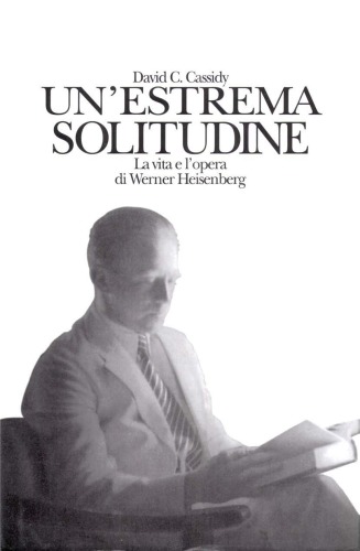 Un’estrema solitudine. La vita e l’opera di Werner Heisenberg