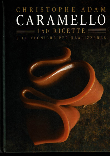 Caramello. 150 ricette e le tecniche per realizzarle