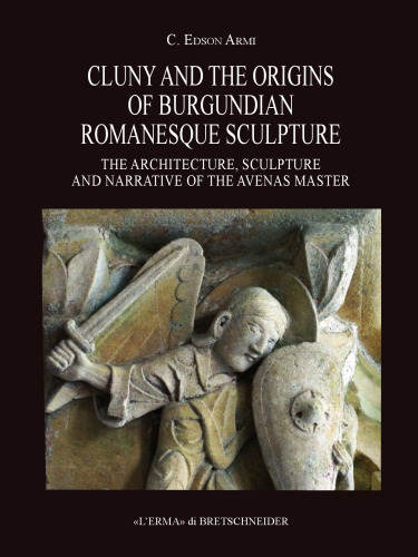 Cluny and the Origins of Burgundian Romanesque Sculpture: The Architecture, Sculpture and Narrative of the Avenas Master