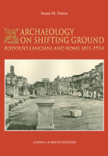 Archaeology on Shifting Ground: Rodolfo Lanciani and Rome, 1871-1914