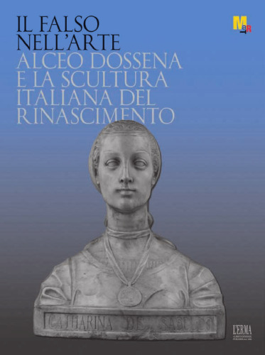 Il falso nell'arte. Alceo Dossena e la scultura italiana nel Rinascimento