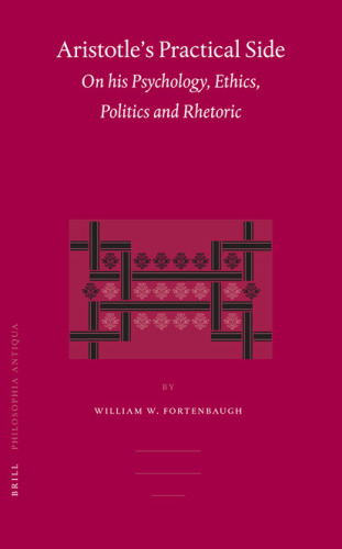 Aristotle's Practical Side: On His Psychology, Ethics, Politics And Rhetoric
