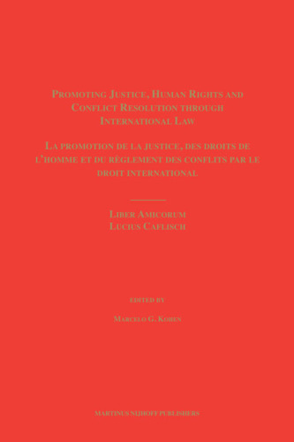 Promoting justice, human rights and conflict resolution through international law: liber amicorum Lucius Caflisch
