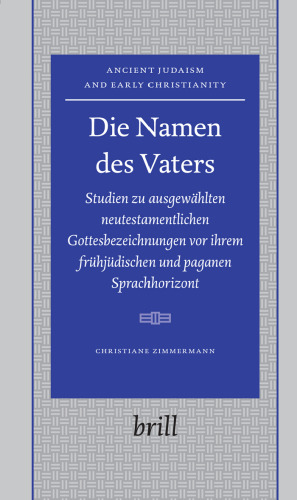 Die Namen des Vaters. Studien zu ausgewählten neutestamentlichen Gottesbezeichnungen vor ihrem frühjüdischen und paganen Sprachhorizont (Ancient Judaism and Early Christianity 69)