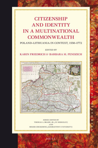 Citizenship and Identity in a Multinational Commonwealth: Poland-lithuania in Context, 1550-1772 (Studies in Central European Histories)