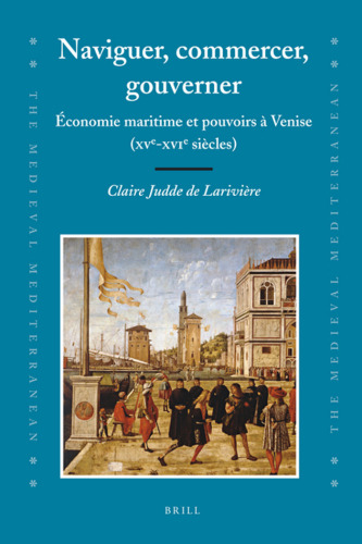 Naviguer, commercer, gouverner : Économie maritime et pouvoirs à Venise (XVe-XVIe siècles) (Medieval Mediterranean)