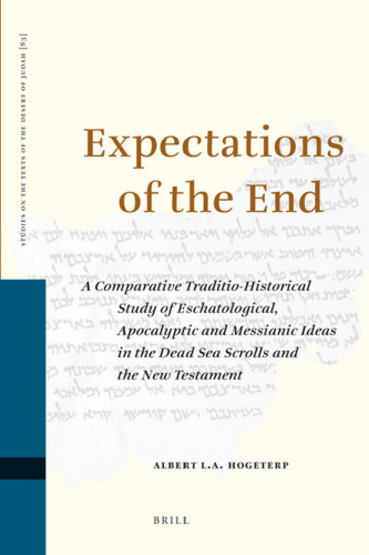 Expectations of the End. A Comparative Traditio-Historical Study of Eschatological, Apocalyptic and Messianic Ideas in the Dead Sea Scrolls and the New Testament (Studies on the Texts of the Desert of Judah)