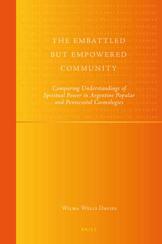 The Embattled but Empowered Community: Comparing Understandings of Spiritual Power in Argentine Popular and Pentecostal Cosmologies (Global ... Pentecostal and Charismatic Studies, 5)