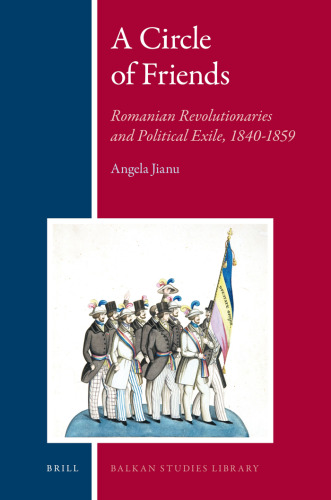 A Circle of Friends: Romanian Revolutionaries and Political Exile, 1840-1859 (Balkan Studies Library, 3)