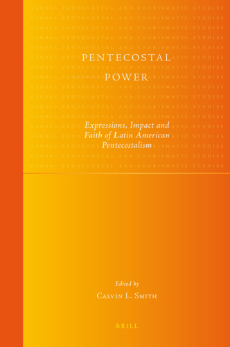 Pentecostal Power: Expressions, Impact and Faith of Latin American Pentecostalism (Global Pentecostal and Charismatic Studies, 6)