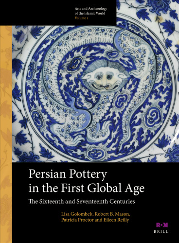 Persian Pottery in the First Global Age: The Sixteenth and Seventeenth Centuries (Arts and Archaeology of the Islamic World)