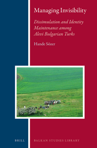 Managing Invisibility: Dissimulation and Identity Maintenance Among Alevi Bulgarian Turks (Balkan Studies Library, 15)