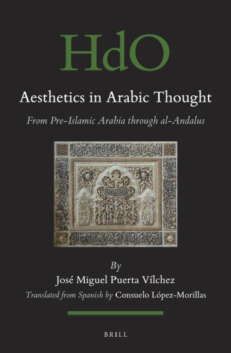 Aesthetics in Arabic Thought: From Pre-Islamic Arabia Through al-Andalus (Handbook of Oriental Studies / Handbuch der Orientalistik, 120)