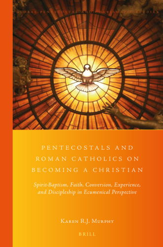 Pentecostals and Roman Catholics on Becoming a Christian (Global Pentecostal and Charismatic Studies, 28)