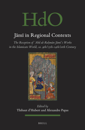 Jāmī in Regional Contexts: The Reception of ʻAbd Al-Raḥmān Jāmī's Works in the Islamicate World, Ca. 9th/15th-14th/20th Century