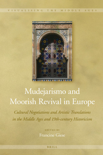 Mudejarismo and Moorish Revival in Europe Cultural Negotiations and Artistic Translations in the Middle Ages and 19th-century Historicism