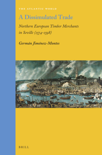 A Dissimulated Trade Northern European Timber Merchants in Seville (1574–1598)