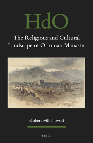 The Religious and Cultural Landscape of Ottoman Manastır (Handbook of Oriental Studies: Section 1 the Near and Middle East, 153)