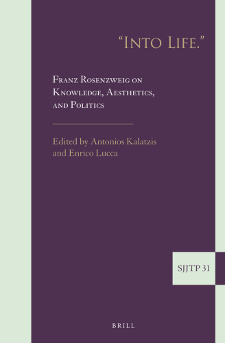 "Into Life." Franz Rosenzweig on Knowledge, Aesthetics, and Politics (Supplements to the Journal of Jewish Thought and Philosophy, 31)