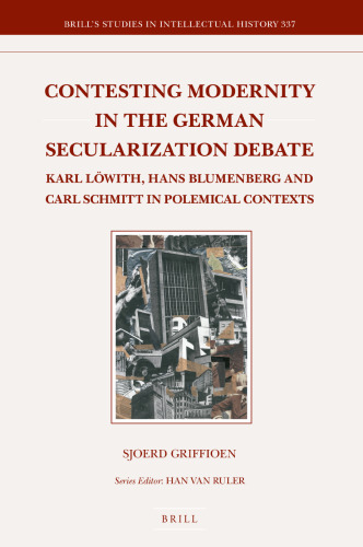 Contesting Modernity in the German Secularization Debate: Karl Löwith, Hans Blumenberg and Carl Schmitt in Polemical Contexts