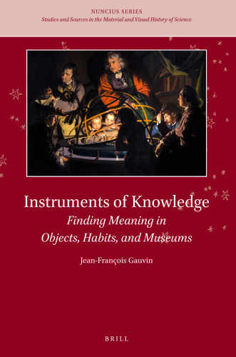 Instruments of Knowledge: Finding Meaning in Objects, Habits, and Museums (Nuncius, 12)