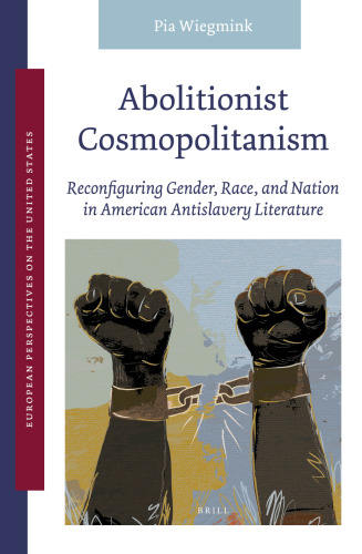 Abolitionist Cosmopolitanism: Reconfiguring Gender, Race, and Nation in American Antislavery Literature (European Perspectives on the United States, 4)
