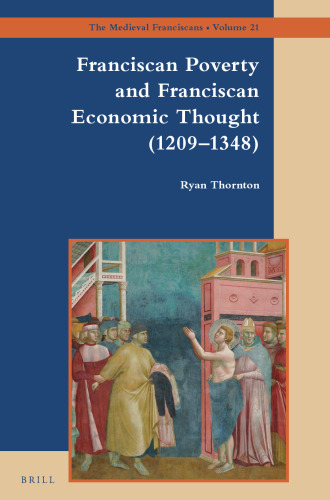 Franciscan Poverty and Franciscan Economic Thought 1209-1348 (The Medieval Franciscans, 21)