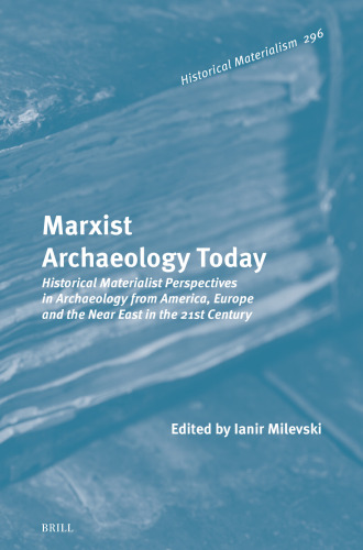Marxist Archaeology Today: Historical Materialist Perspectives in Archaeology from America, Europe and the Near East in the 21st Century (Historical Materialism, 296)
