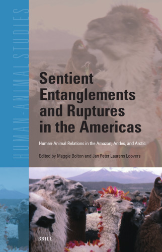 Sentient Entanglements and Ruptures in the Americas: Human-Animal Relations in the Amazon, Andes, and Arctic (Human-Animal Studies, 27)