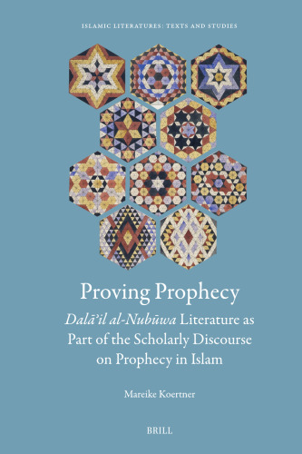 Proving Prophecy, Dalail Al-Nubuwa Literature As Part of the Scholarly Discourse on Prophecy in Islam (Islamic Literatures: Texts and Studies, 5) (English, German and Arabic Edition)
