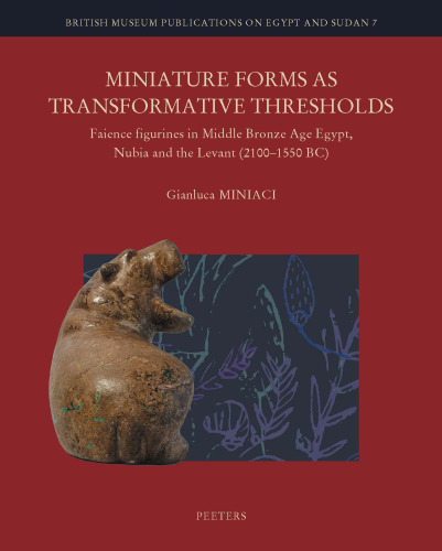 Miniature Forms as Transformative Thresholds: Faience Figurines in Middle Bronze Age Egypt, Nubia and the Levant (2100-1550 BC): Volume 7 (British Museum Publications on Egypt and Sudan)
